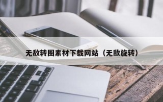 西宁无敌转圈素材下载网站（无敌旋转）